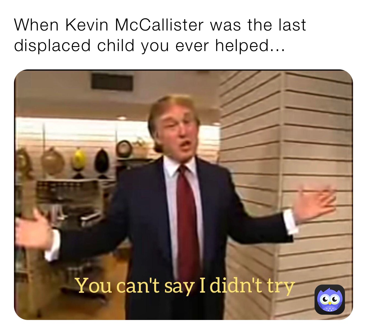 When Kevin McCallister was the last displaced child you ever helped... 