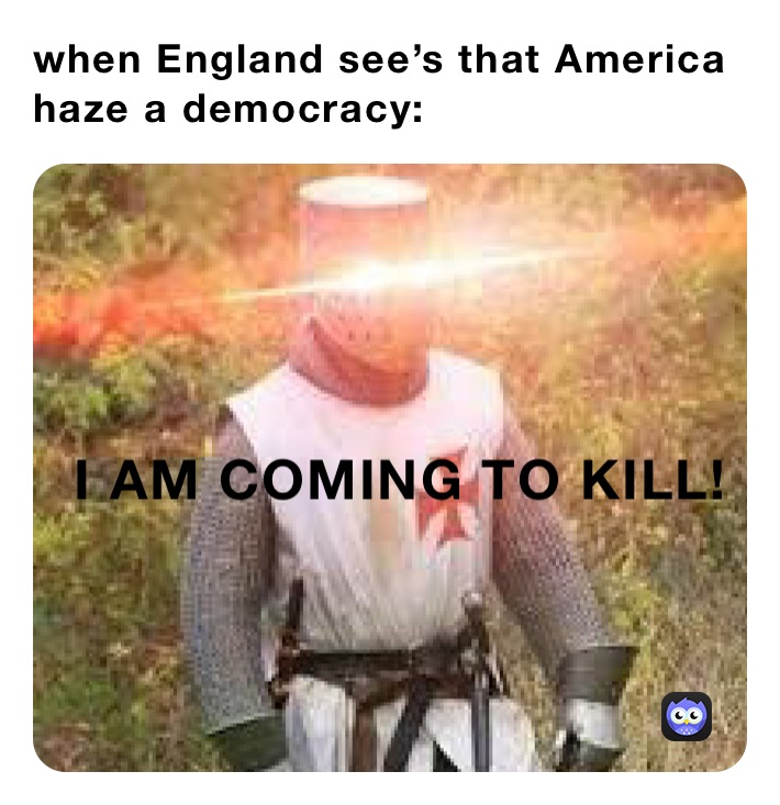 when England see’s that America haze a democracy: