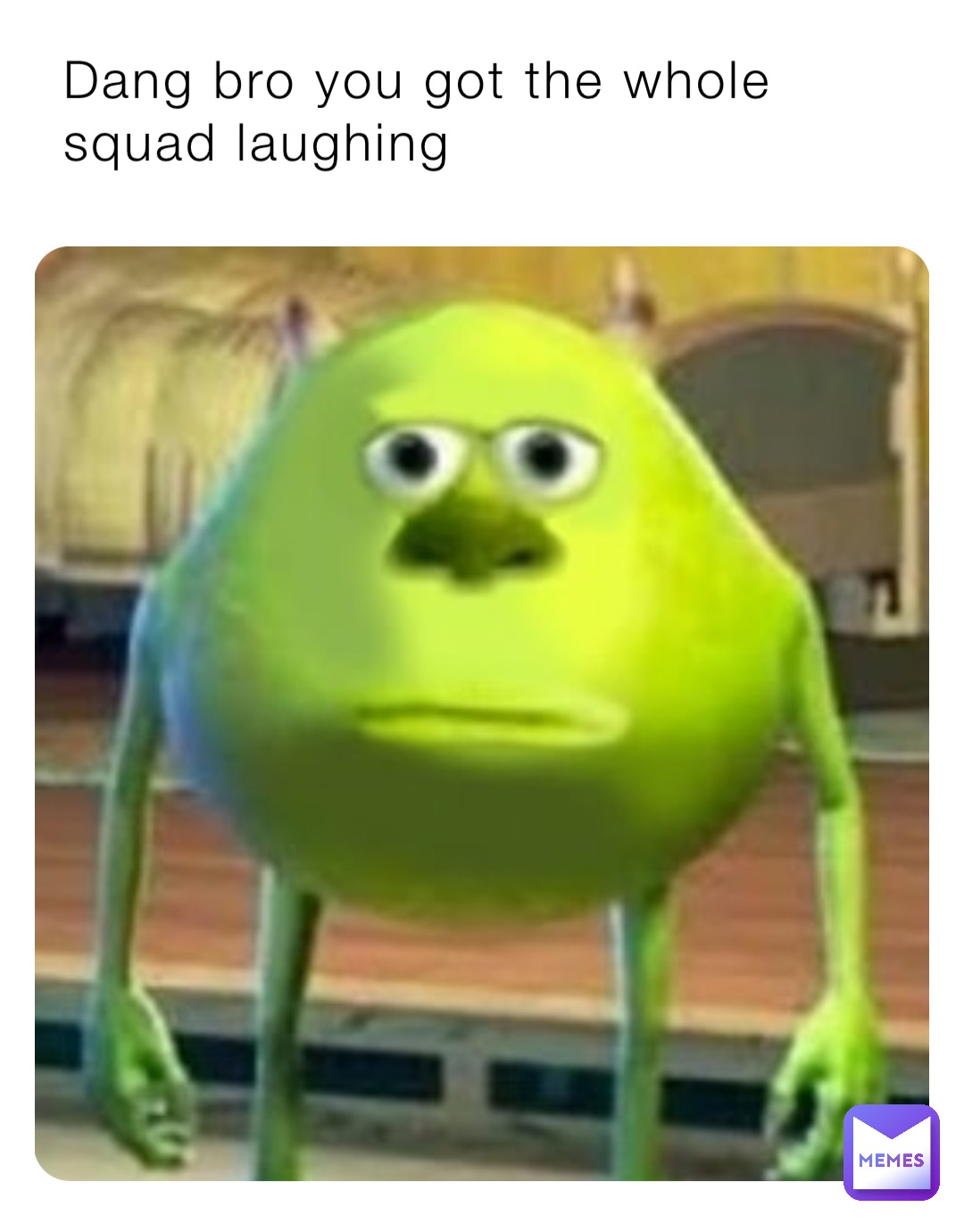 Dang bro you got the whole squad laughing