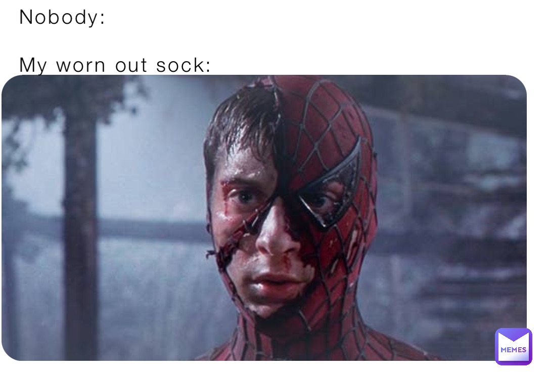 Nobody:

My worn out sock: