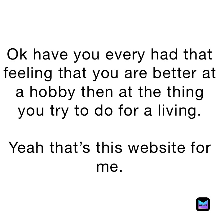 Ok have you every had that feeling that you are better at a hobby then at the thing you try to do for a living.

Yeah that’s this website for me.