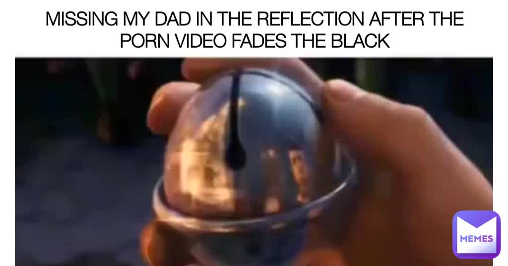 1024px x 536px - MISSING MY DAD IN THE REFLECTION AFTER THE PORN VIDEO FADES THE BLACK |  @meme_man445 | Memes