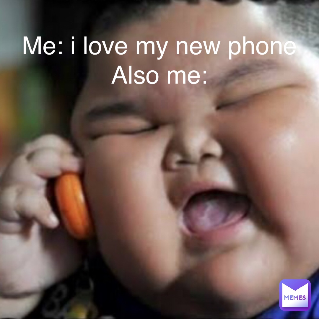 Me: i love my new phone Also me: