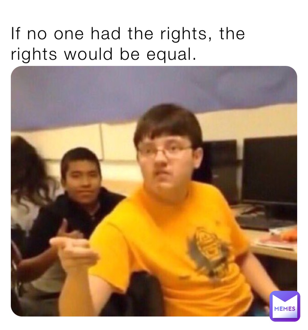 If no one had the rights, the rights would be equal.