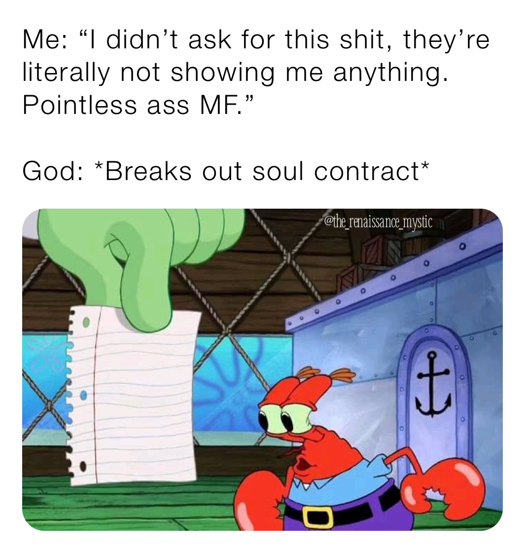 Me: “I didn’t ask for this shit, they’re literally not showing me anything. Pointless ass MF.” 

God: *Breaks out soul contract* 