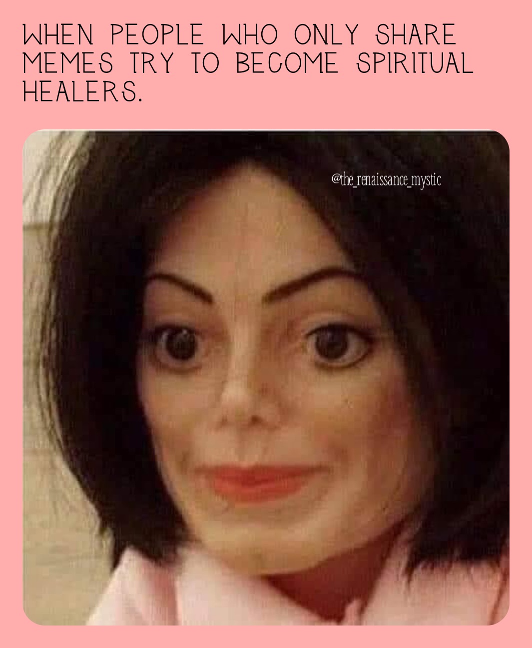When people who only share memes try to become spiritual healers. 
