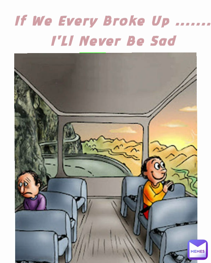 If we ever broke up .......
I'll never be sad If We Every Broke Up .......
I'Ll Never Be Sad
