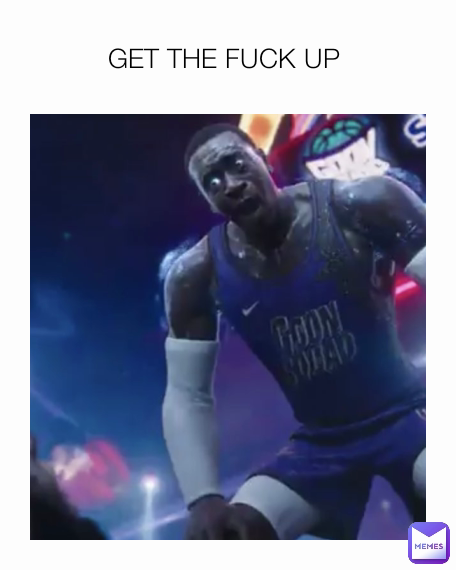 GET THE FUCK UP 