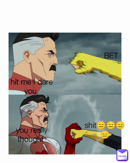 hit me I dare you  you really thought  shit😑😑😑😑 BET