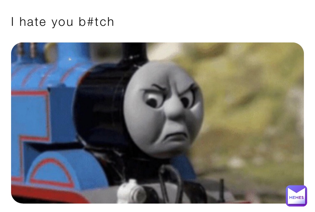 I hate you b#tch