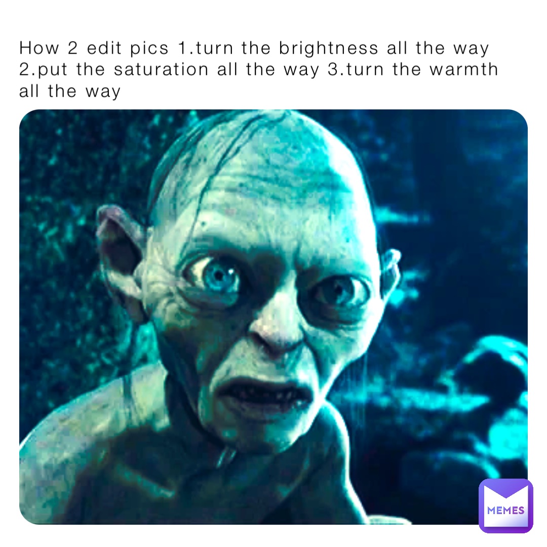 How 2 edit pics 1.turn the brightness all the way 2.put the saturation all the way 3.turn the warmth all the way