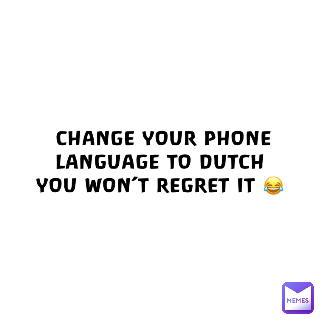 Change your phone language to Dutch
You won’t regret it 😂