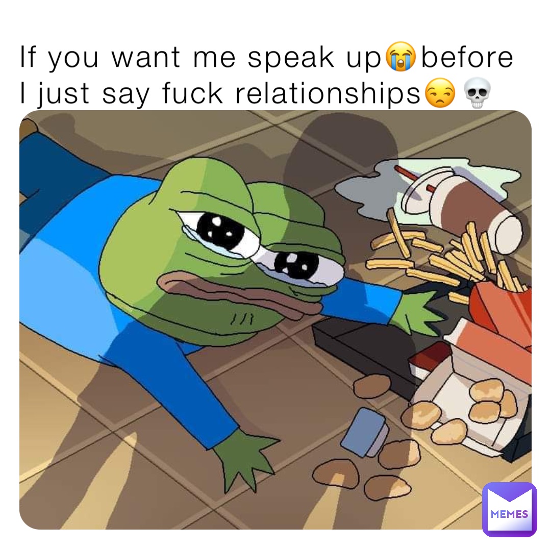 If you want me speak up😭before I just say fuck relationships😒💀 |  @_1625089043 | Memes