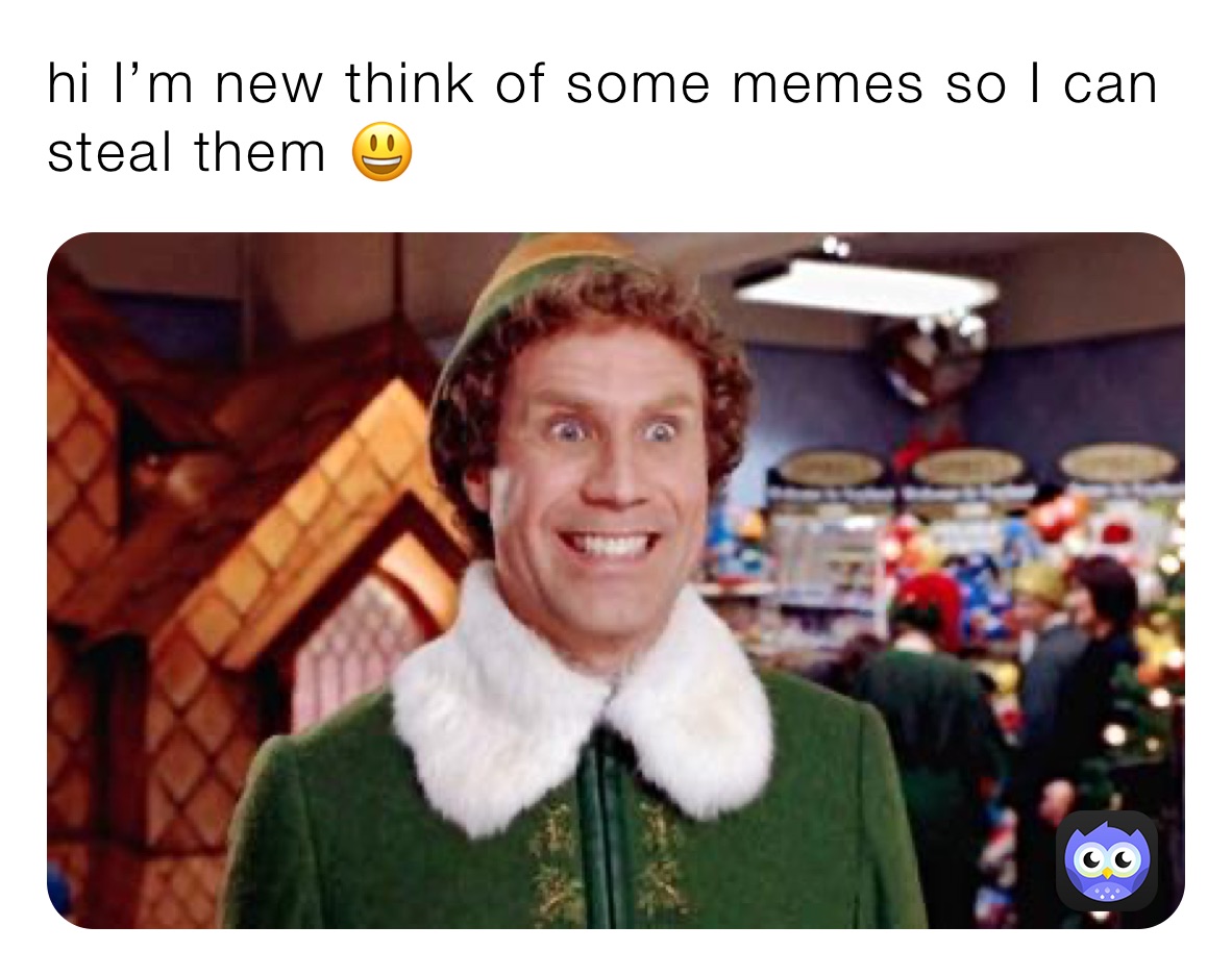 hi I’m new think of some memes so I can steal them 😃