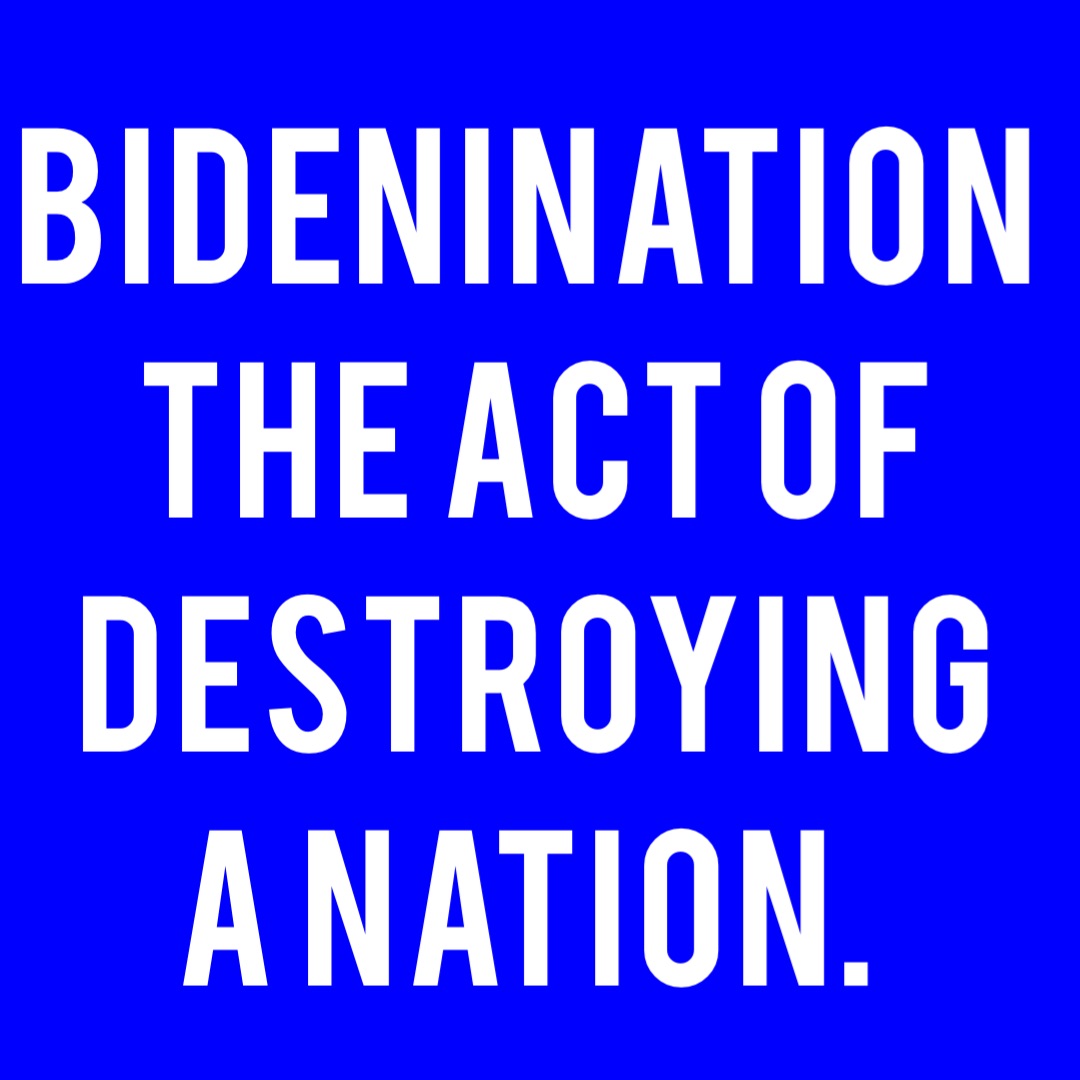 Bidenination
The act of destroying a Nation.