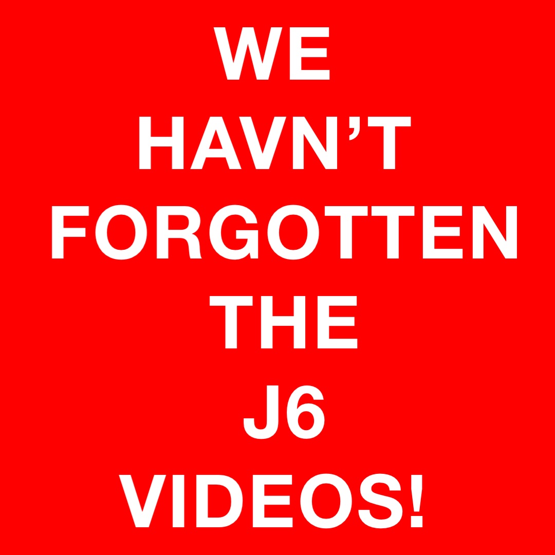 WE
HAVN’T
FORGOTTEN 
THE 
J6 
VIDEOS!