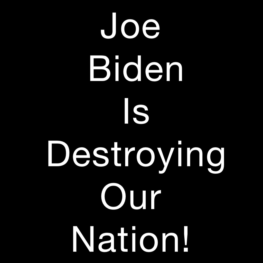 Joe
Biden 
Is 
Destroying 
Our
Nation!