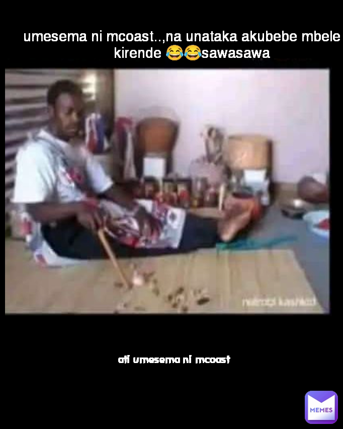 umesema ni mcoast..,na unataka akubebe mbele ya kirende 😂😂sawasawa ati umesema ni mcoast