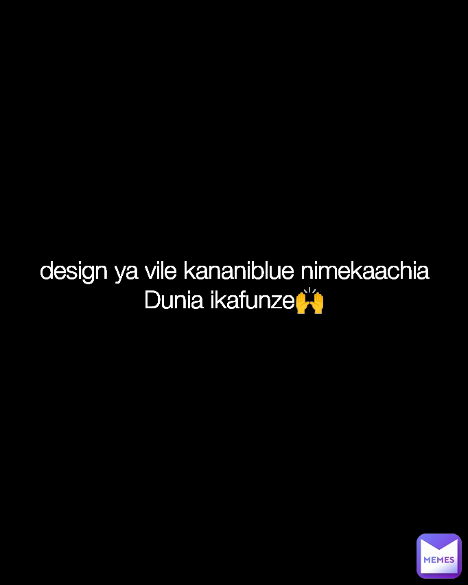 design ya vile kananiblue nimekaachia Dunia ikafunze🙌