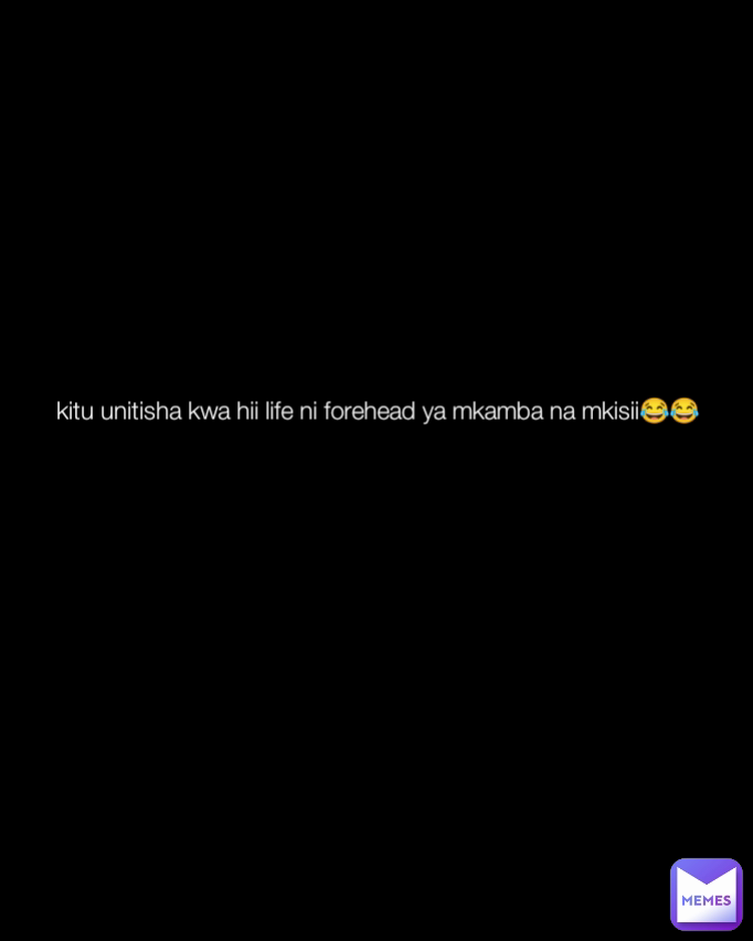 kitu unitisha kwa hii life ni forehead ya mkamba na mkisii😂😂 Type Text