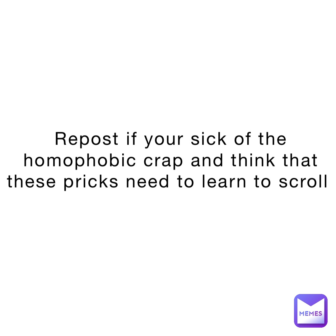 Repost if your sick of the homophobic crap and think that these pricks need to learn to scroll