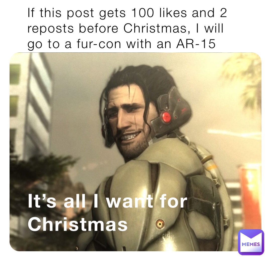 If this post gets 100 likes and 2 reposts before Christmas, I will go to a fur-con with an AR-15 It’s all I want for Christmas