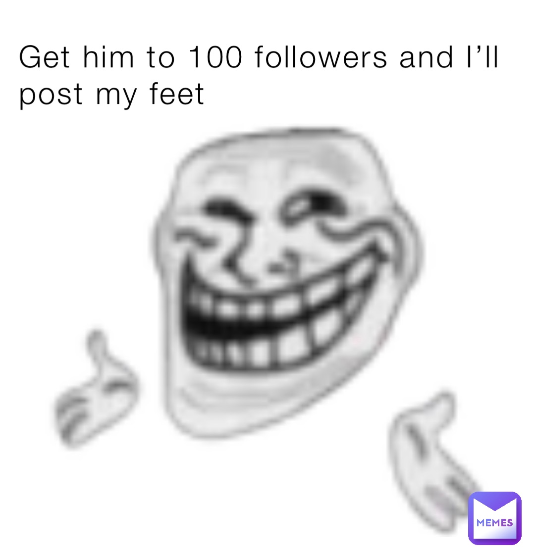 Get him to 100 followers and I’ll post my feet