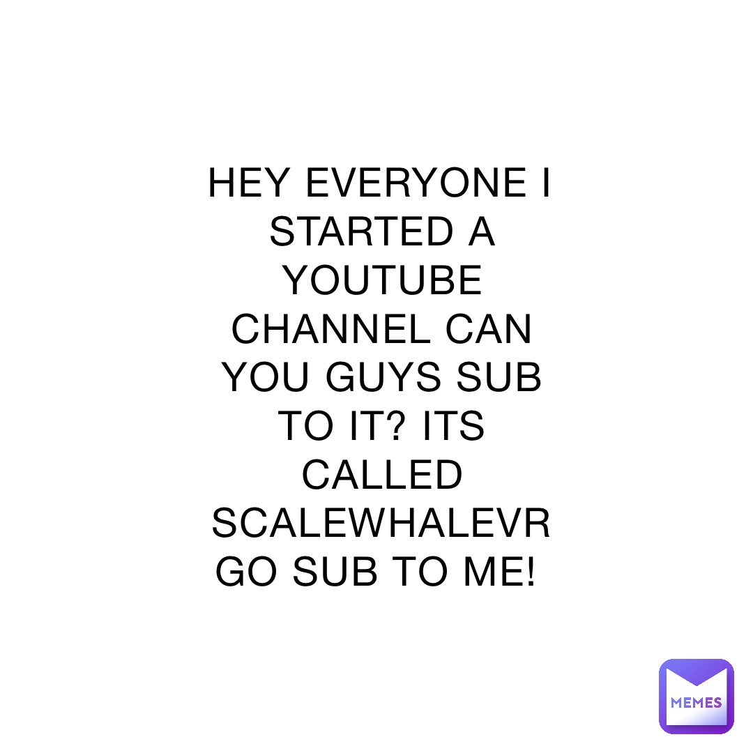 HEY EVERYONE I STARTED A YOUTUBE CHANNEL CAN YOU GUYS SUB TO IT? ITS CALLED SCALEWHALEVR GO SUB TO ME!