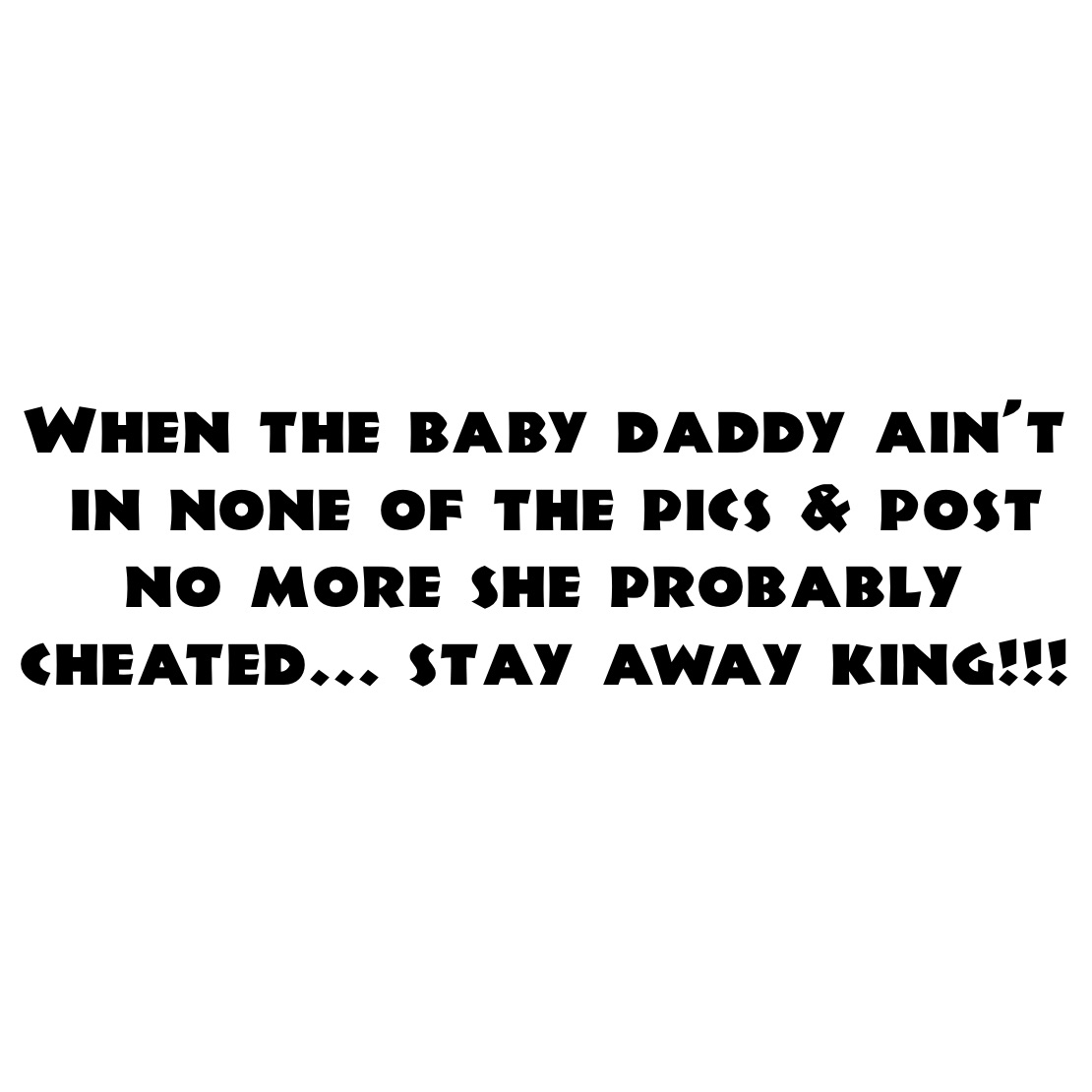 When the baby daddy ain’t
 in none of the pics & post 
no more she probably cheated... stay away king!!! 