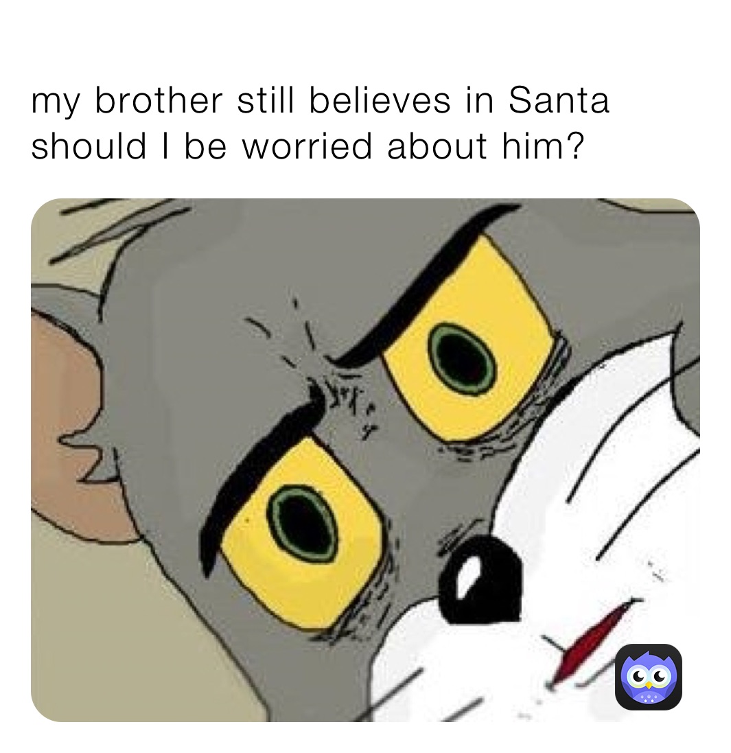 
my brother still believes in Santa should I be worried about him?