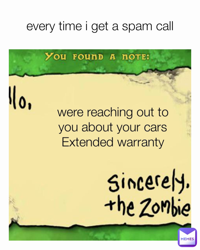 every time i get a spam call were reaching out to you about your cars Extended warranty