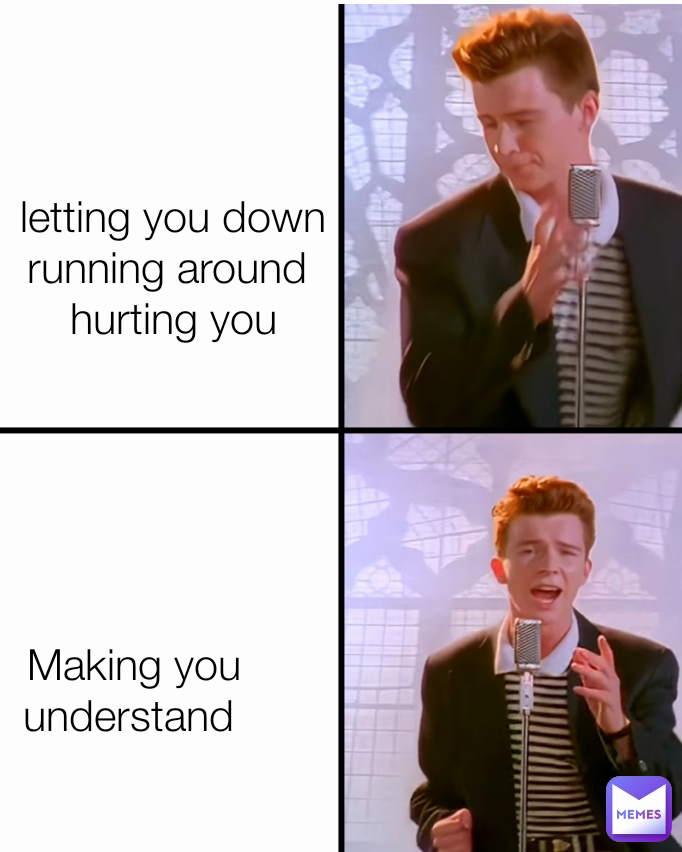 letting you down
running around 
hurting you Making you understand 