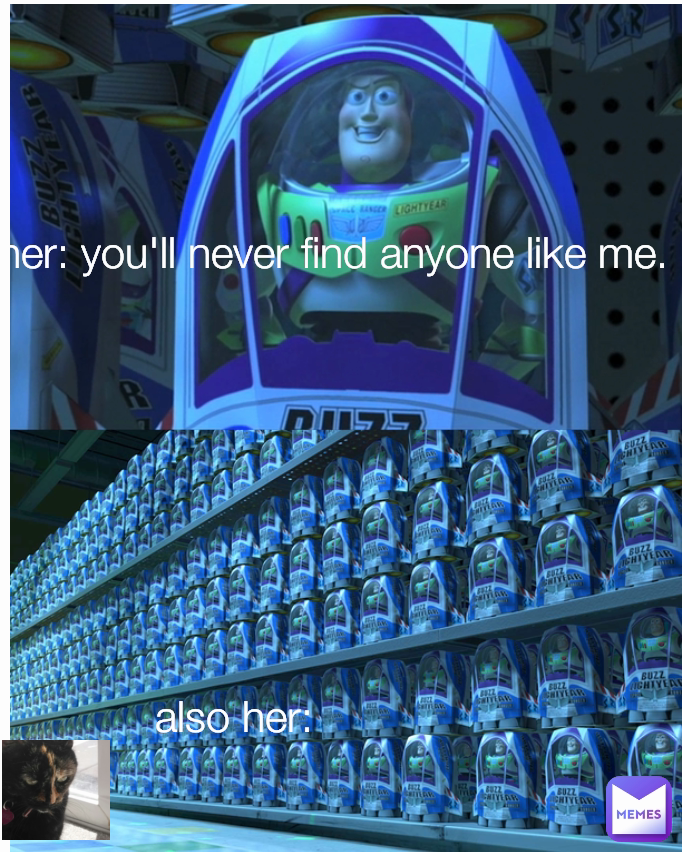 also her: her: you'll never find anyone like me. 