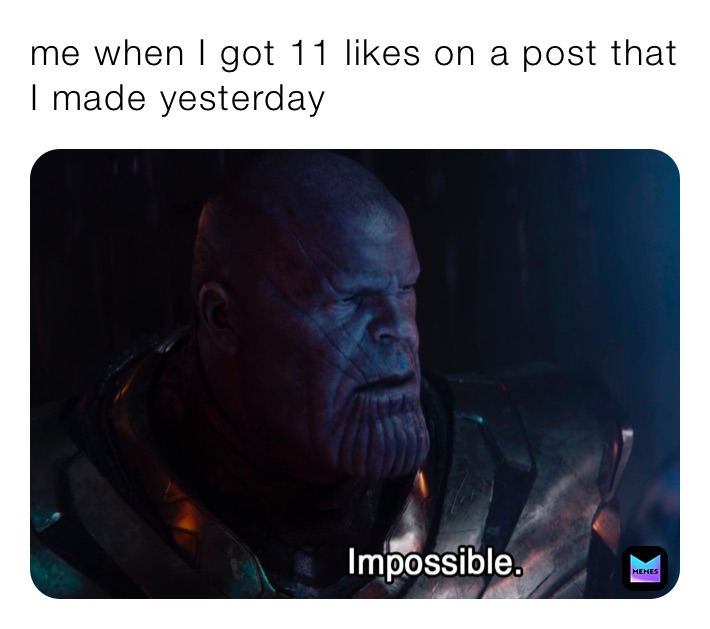 me when I got 11 likes on a post that I made yesterday 