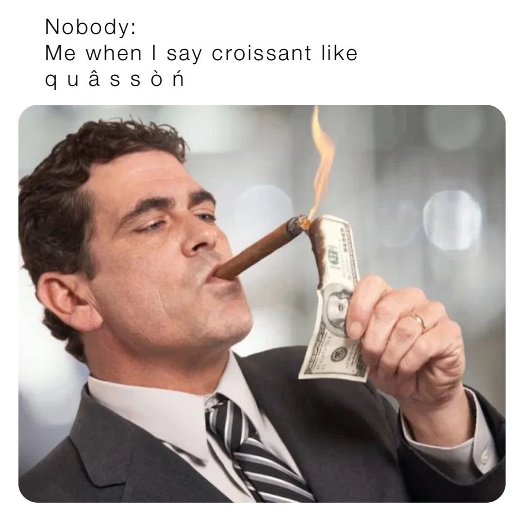 Nobody:
Me when I say croissant like 
q u â s s ò ń