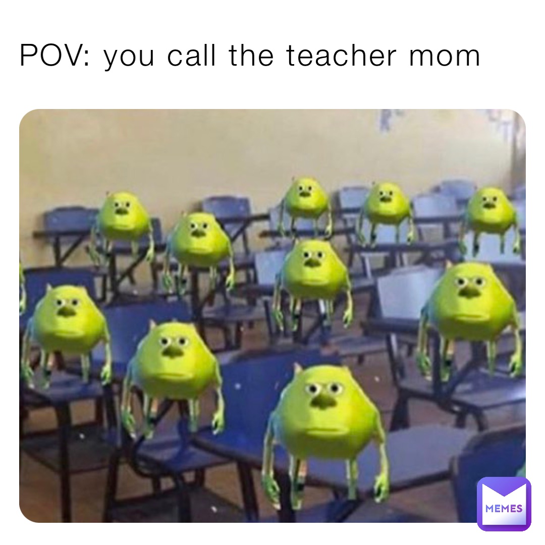 POV: you call the teacher mom