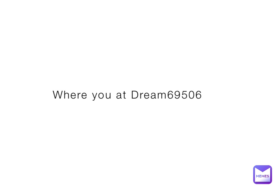 Where you at Dream69506