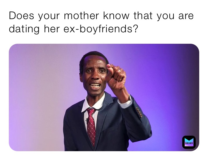 Does your mother know that you are dating her ex-boyfriends?