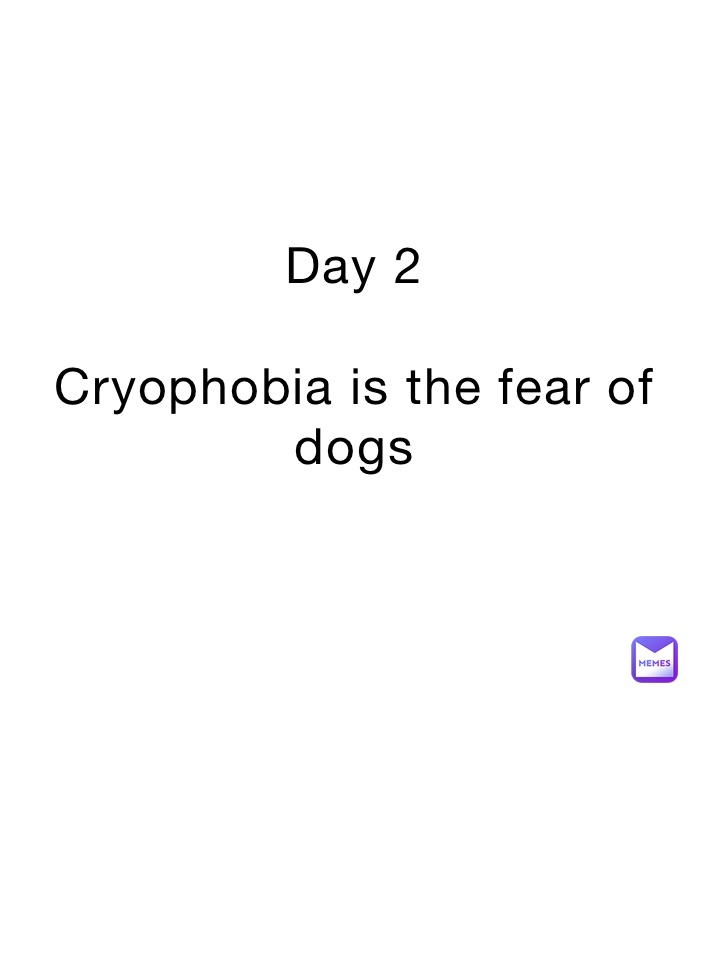 Day 2

Cryophobia is the fear of dogs