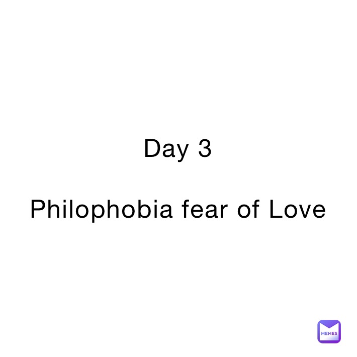 Day 3

Philophobia fear of Love