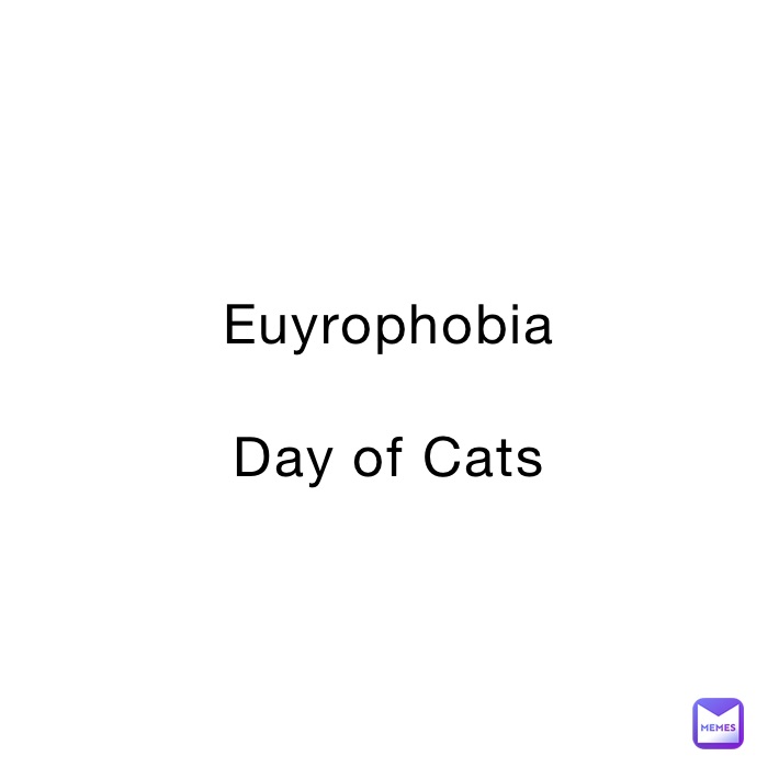 Euyrophobia

Day of Cats