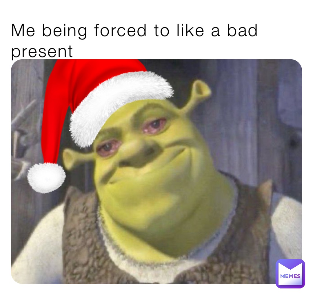 Me being forced to like a bad present