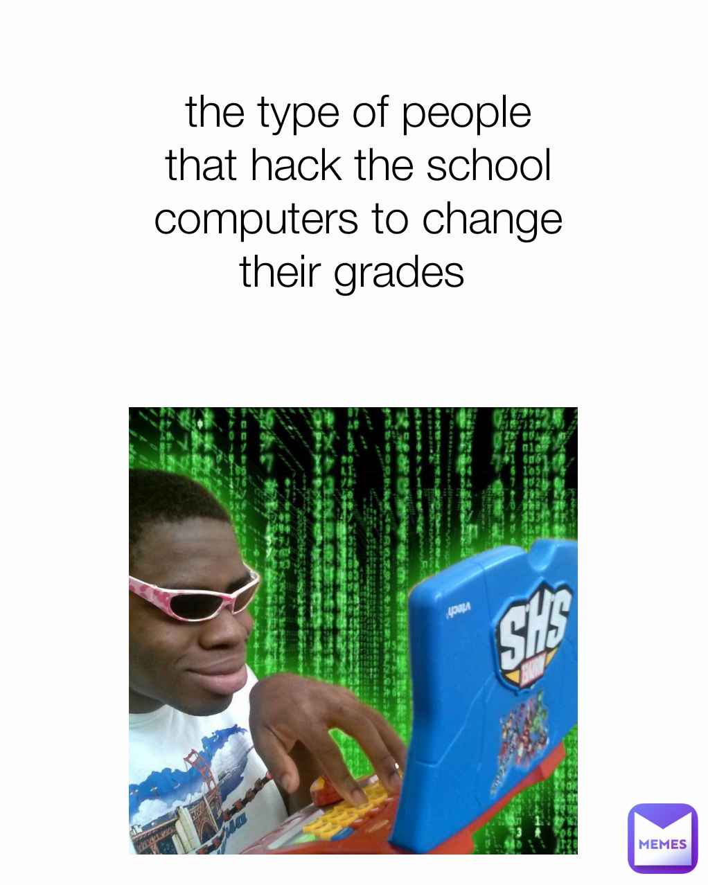 the type of people that hack the school computers to change their grades 
 the type person hacking the grades