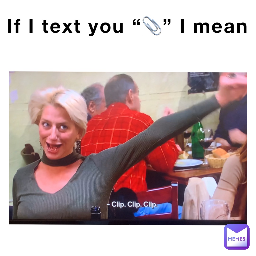 If I text you “📎” I mean