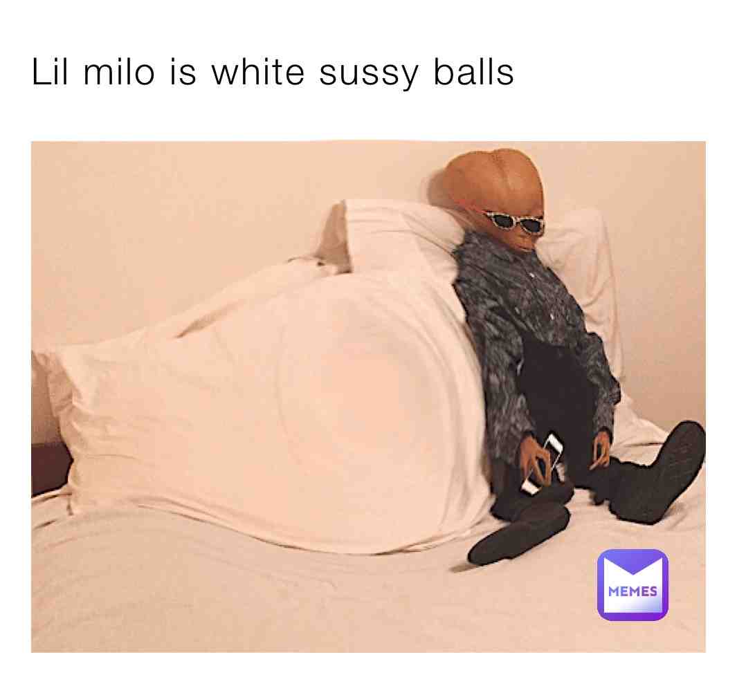 Lil milo is white sussy balls!! Edp445!!