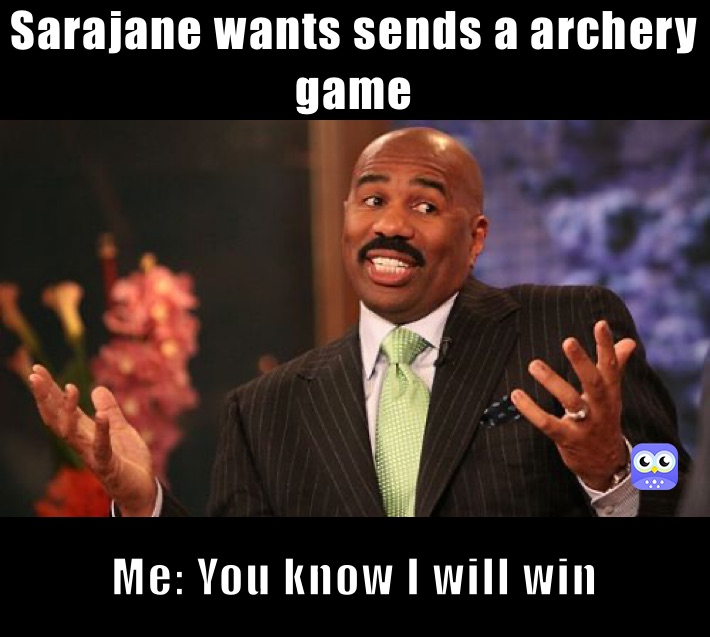 Sarajane wants sends a archery game  Me: You know I will win
