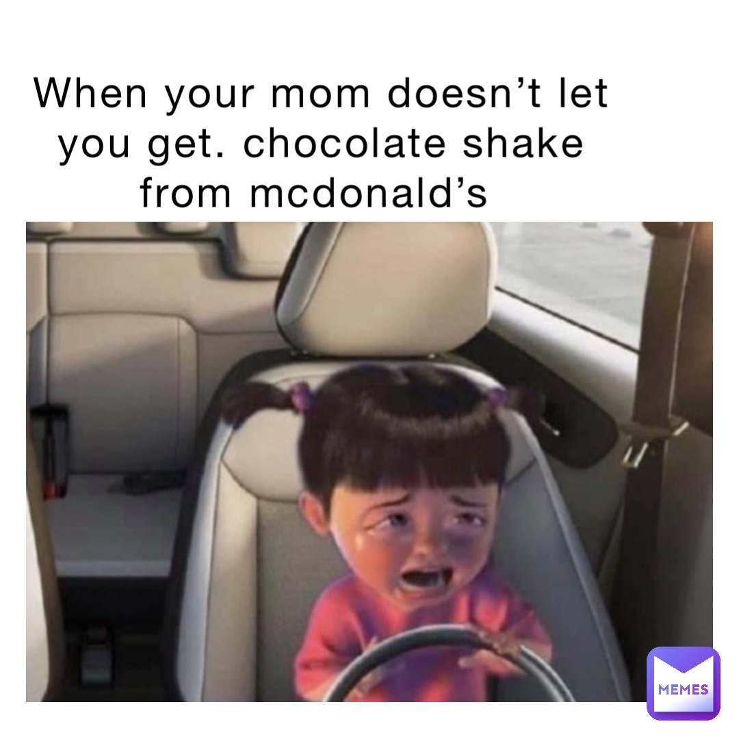 When your mom doesn’t let you get. Chocolate shake from McDonald’s