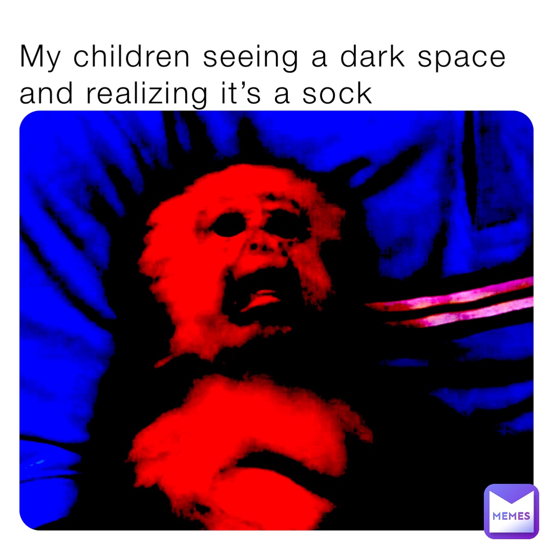 My children seeing a dark space and realizing it’s a sock