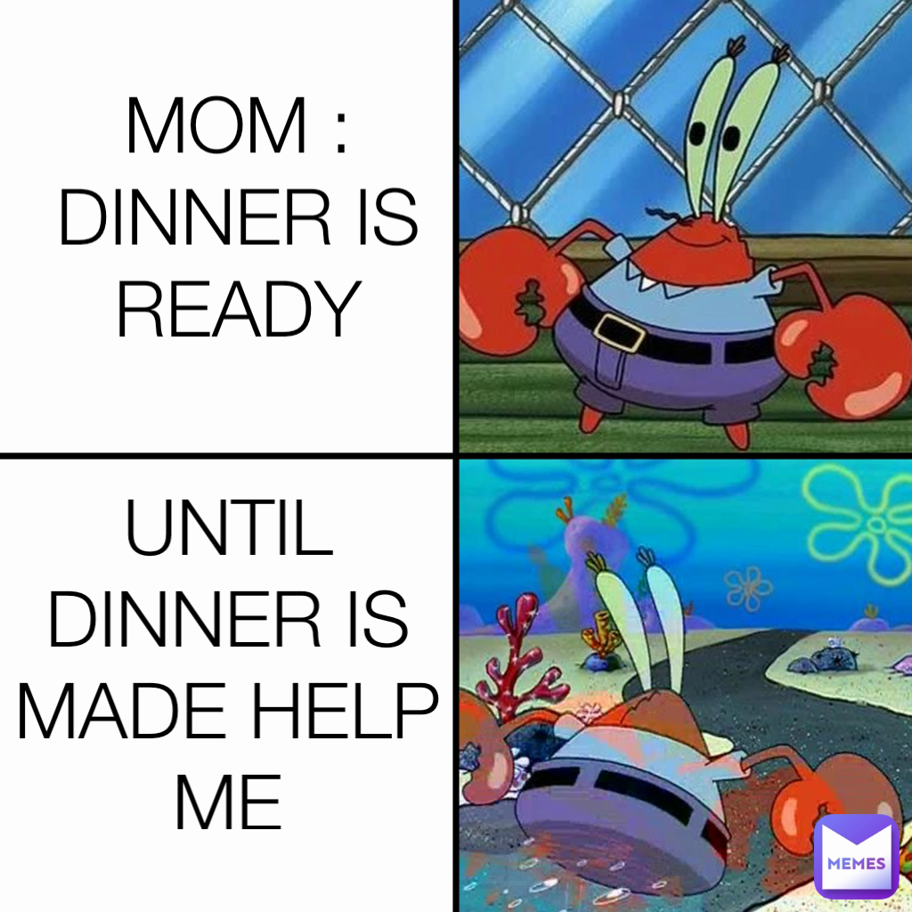 UNTIL DINNER IS MADE HELP ME MOM : DINNER IS READY