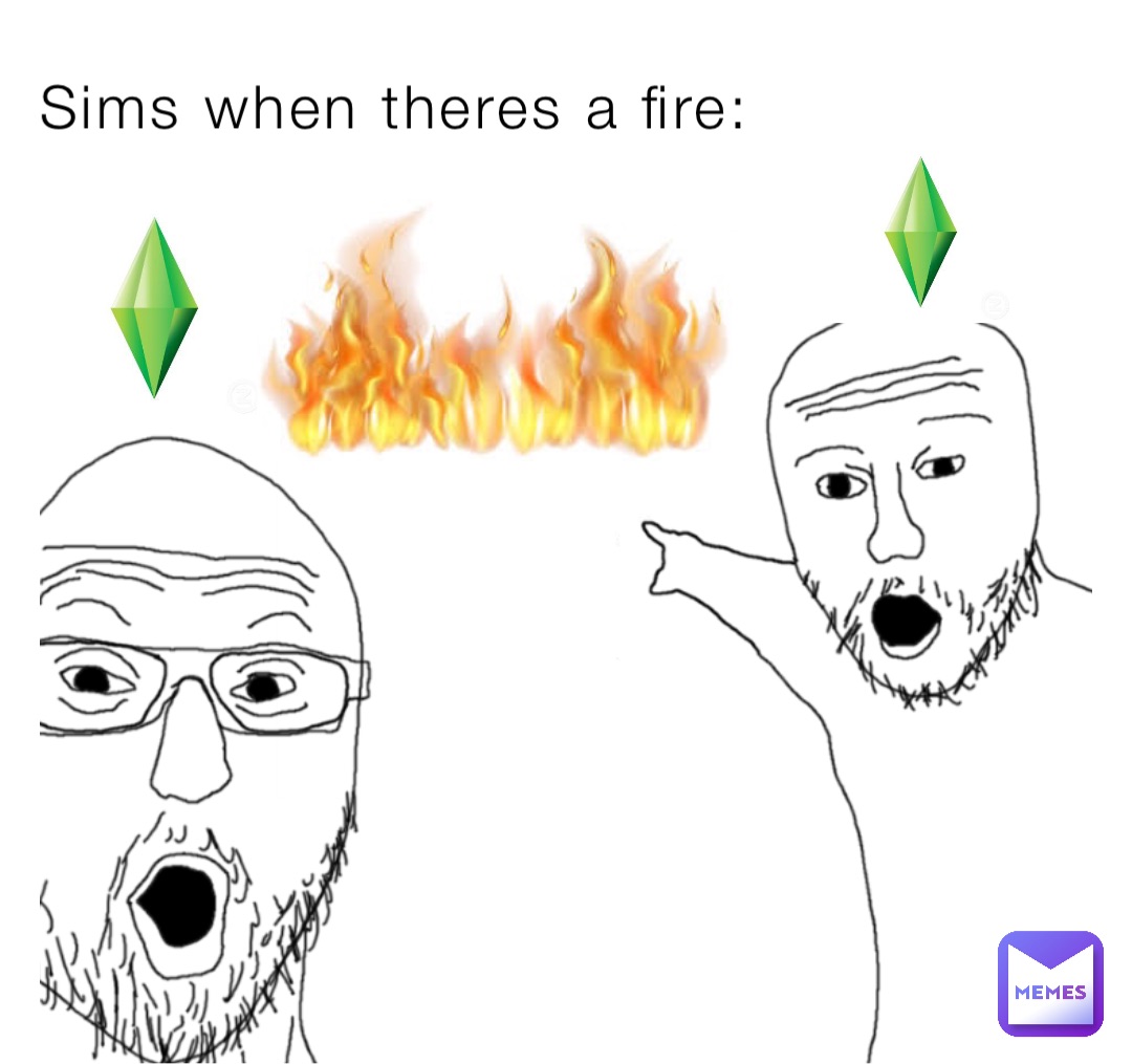 Sims when theres a fire: